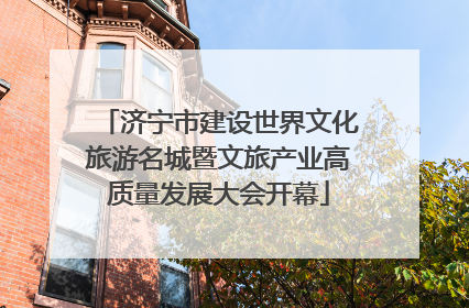 济宁市建设世界文化旅游名城暨文旅产业高质量发展大会开幕